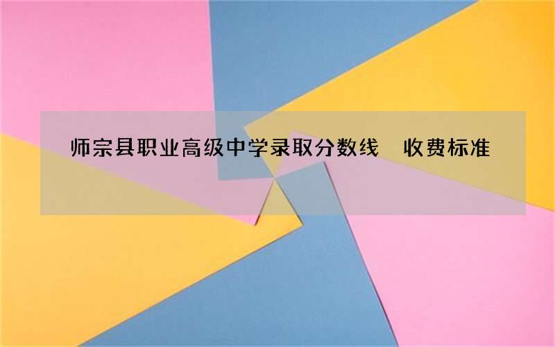 师宗县职业高级中学录取分数线 收费标准